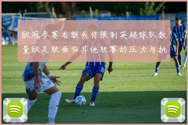 欧冠参赛名额或将限制英超球队数量欧足联面临其他联赛的压力与挑战