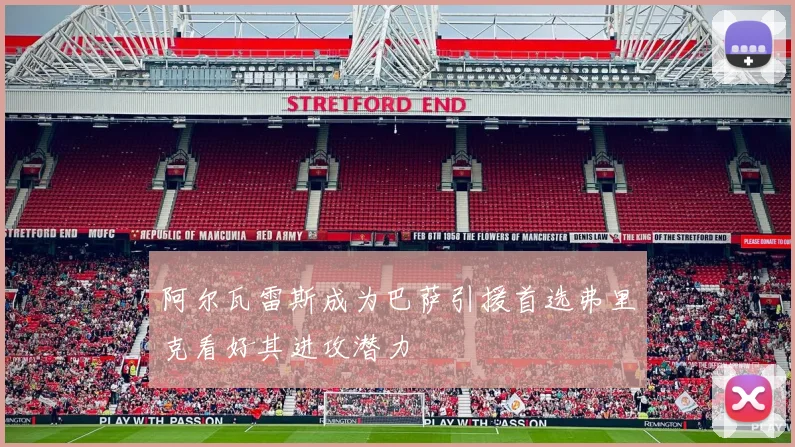 阿尔瓦雷斯成为巴萨引援首选弗里克看好其进攻潜力