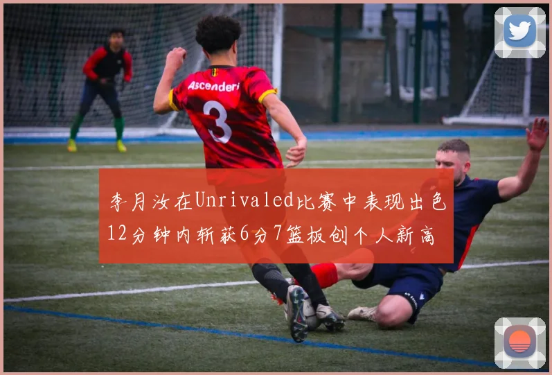 李月汝在Unrivaled比赛中表现出色12分钟内斩获6分7篮板创个人新高