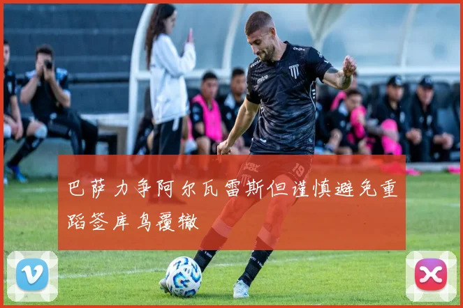 巴萨力争阿尔瓦雷斯但谨慎避免重蹈签库鸟覆辙