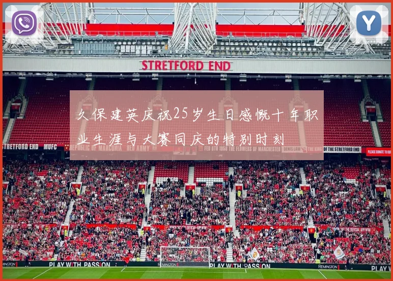 久保建英庆祝25岁生日感慨十年职业生涯与大赛同庆的特别时刻