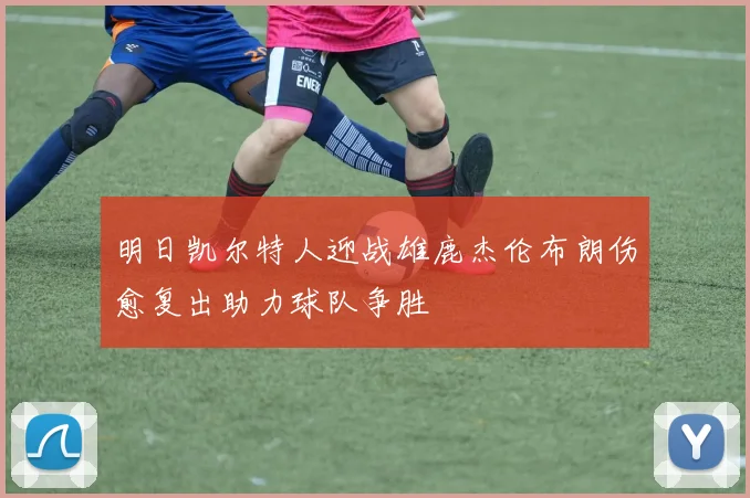 明日凯尔特人迎战雄鹿杰伦布朗伤愈复出助力球队争胜