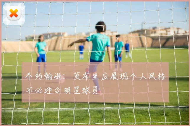 乔约翰逊：莫布里应展现个人风格不必迎合明星球员