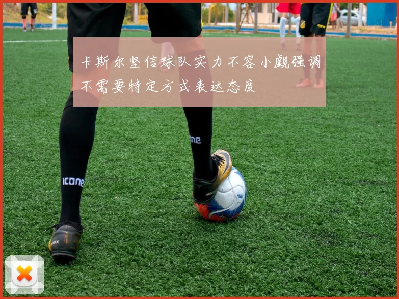 卡斯尔坚信球队实力不容小觑强调不需要特定方式表达态度