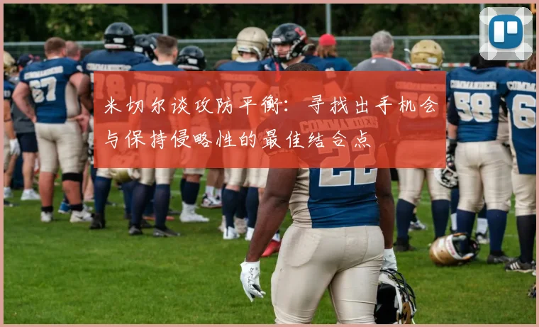 米切尔谈攻防平衡：寻找出手机会与保持侵略性的最佳结合点