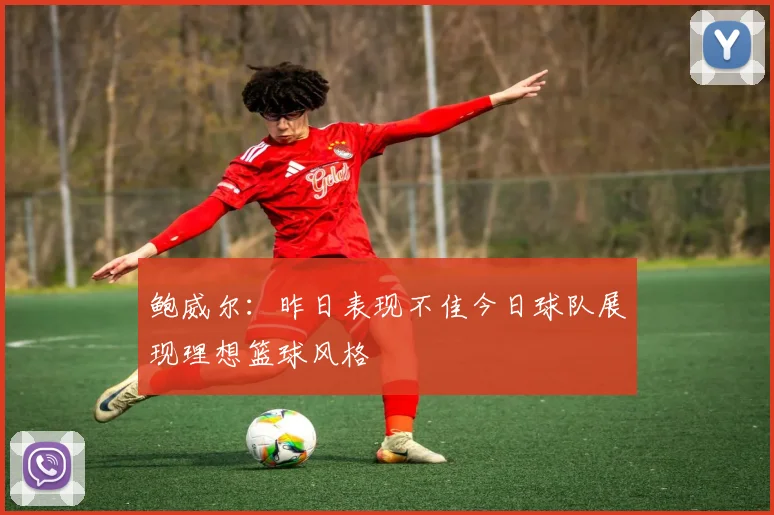 鲍威尔：昨日表现不佳今日球队展现理想篮球风格