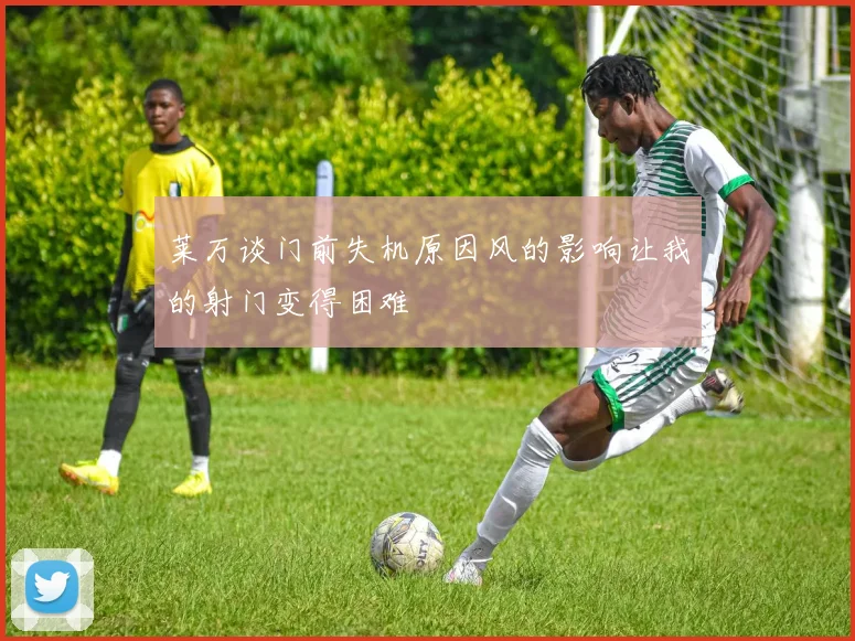 莱万谈门前失机原因风的影响让我的射门变得困难