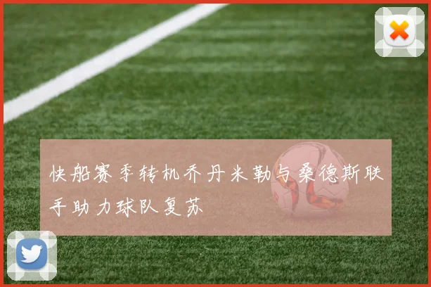 快船赛季转机乔丹米勒与桑德斯联手助力球队复苏