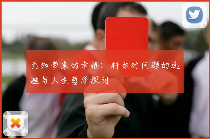 无知带来的幸福：科尔对问题的逃避与人生哲学探讨